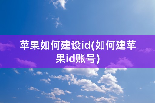 苹果如何建设id(如何建苹果id账号)