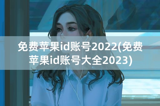 免费苹果id账号2022(免费苹果id账号大全2023)