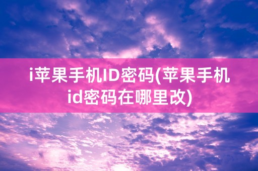 i苹果手机ID密码(苹果手机id密码在哪里改)