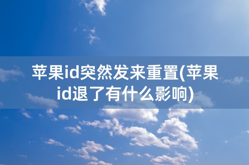 苹果id突然发来重置(苹果id退了有什么影响)