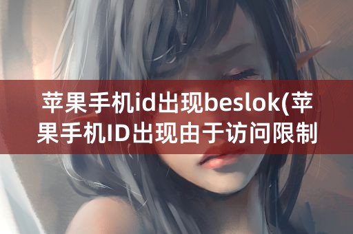 苹果手机id出现beslok(苹果手机ID出现由于访问限制无法退出登录是什么原因)