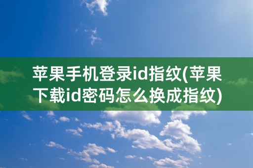 苹果手机登录id指纹(苹果下载id密码怎么换成指纹)