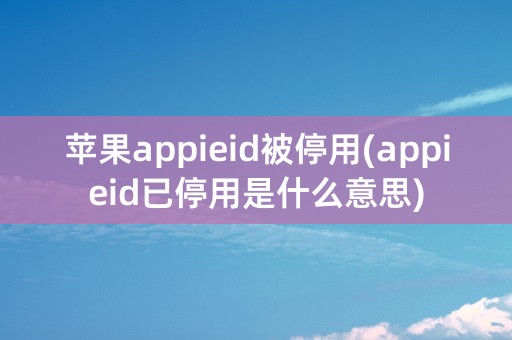 苹果appieid被停用(appieid已停用是什么意思)