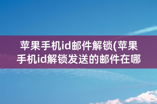 苹果手机id邮件解锁(苹果手机id解锁发送的邮件在哪里查看)