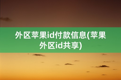 外区苹果id付款信息(苹果外区id共享)