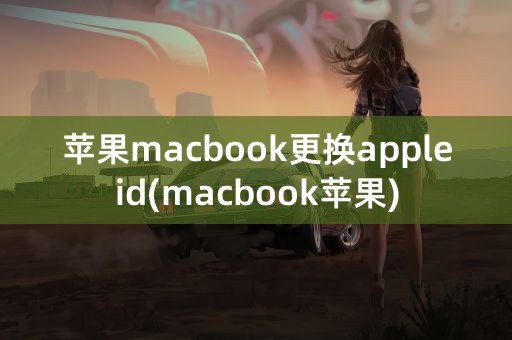 苹果macbook更换appleid(macbook苹果)