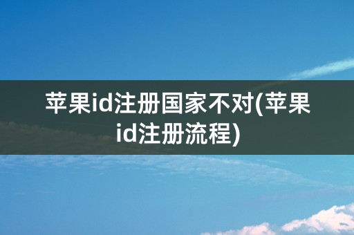 苹果id注册国家不对(苹果id注册流程)