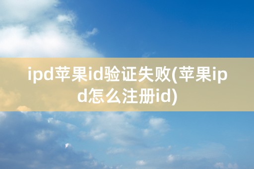 ipd苹果id验证失败(苹果ipd怎么注册id)