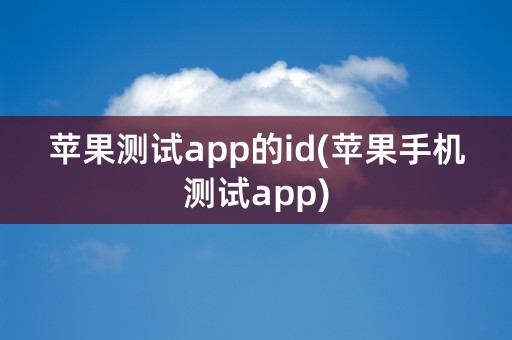 苹果测试app的id(苹果手机测试app)