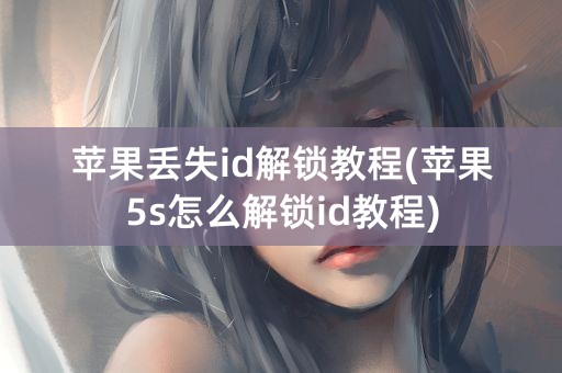 苹果丢失id解锁教程(苹果5s怎么解锁id教程)