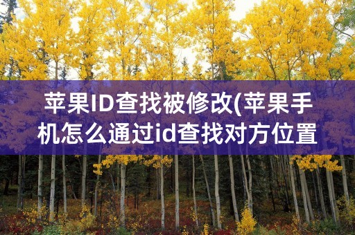 苹果ID查找被修改(苹果手机怎么通过id查找对方位置)