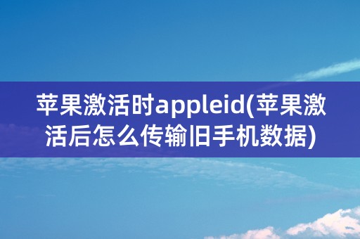 苹果激活时appleid(苹果激活后怎么传输旧手机数据)