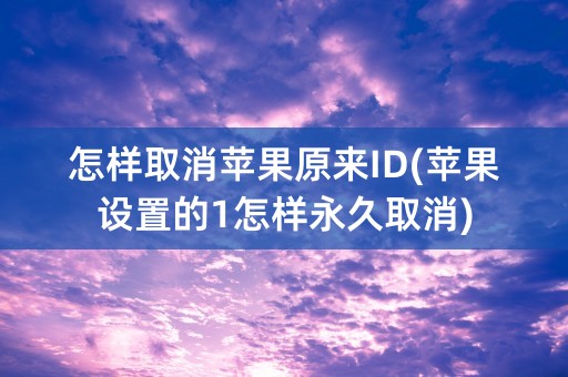 怎样取消苹果原来ID(苹果设置的1怎样永久取消)