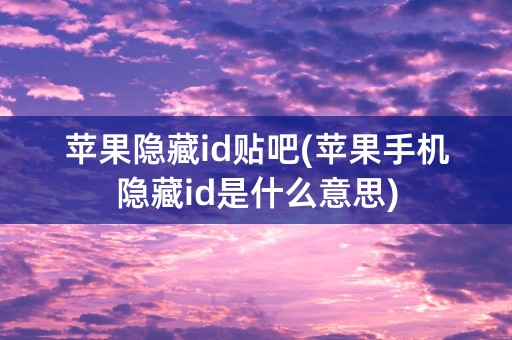 苹果隐藏id贴吧(苹果手机隐藏id是什么意思)