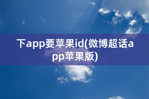 下app要苹果id(微博超话app苹果版)