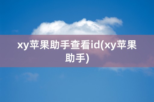 xy苹果助手查看id(xy苹果助手)