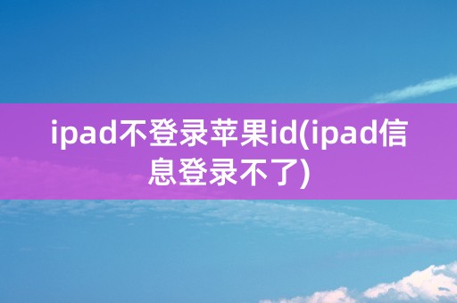 ipad不登录苹果id(ipad信息登录不了)