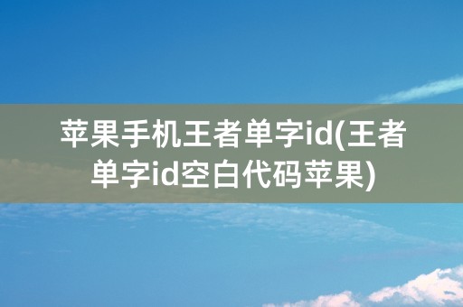 苹果手机王者单字id(王者单字id空白代码苹果)