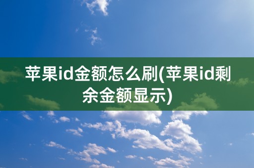 苹果id金额怎么刷(苹果id剩余金额显示)