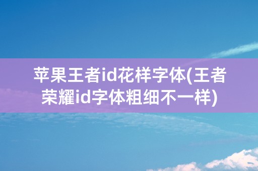 苹果王者id花样字体(王者荣耀id字体粗细不一样)