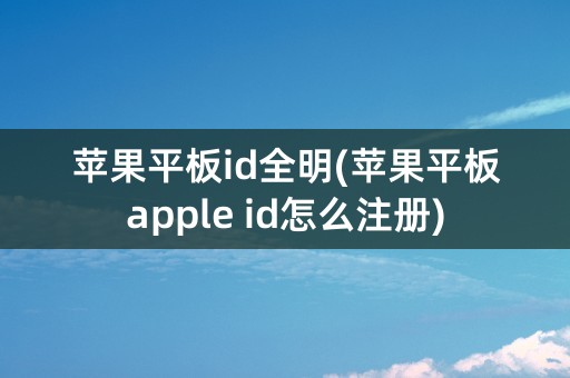 苹果平板id全明(苹果平板apple id怎么注册)