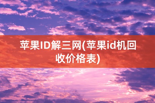 苹果ID解三网(苹果id机回收价格表)