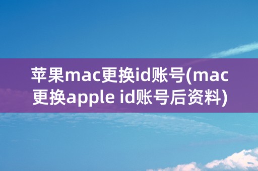 苹果mac更换id账号(mac更换apple id账号后资料)