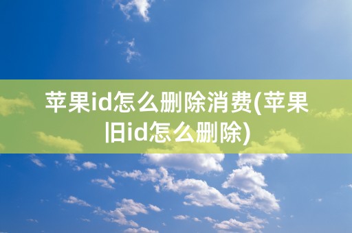 苹果id怎么删除消费(苹果旧id怎么删除)