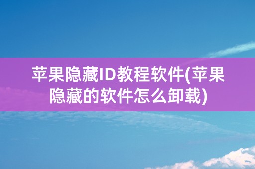 苹果隐藏ID教程软件(苹果隐藏的软件怎么卸载)