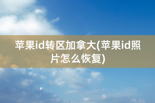 苹果id转区加拿大(苹果id照片怎么恢复)