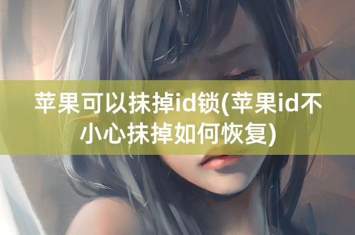 苹果可以抹掉id锁(苹果id不小心抹掉如何恢复)