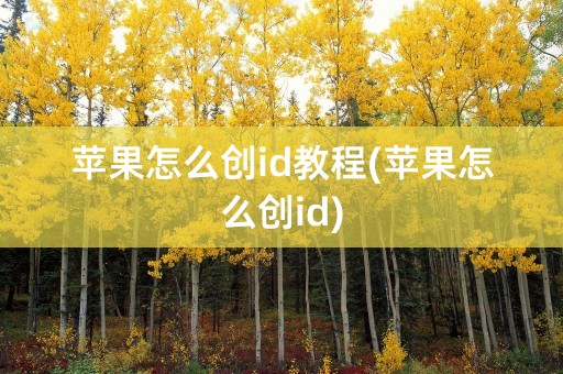 苹果怎么创id教程(苹果怎么创id)