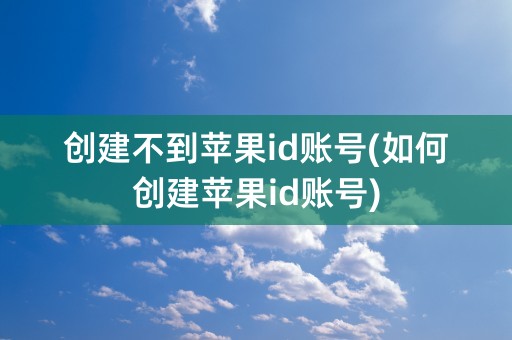 创建不到苹果id账号(如何创建苹果id账号)