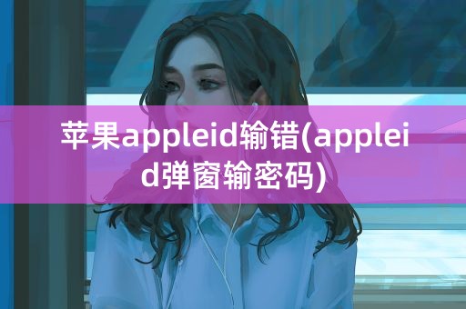 苹果appleid输错(appleid弹窗输密码)