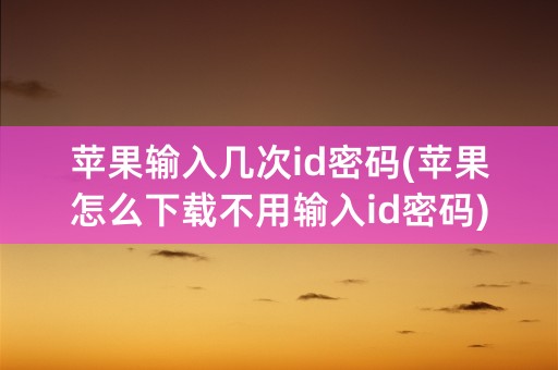 苹果输入几次id密码(苹果怎么下载不用输入id密码)