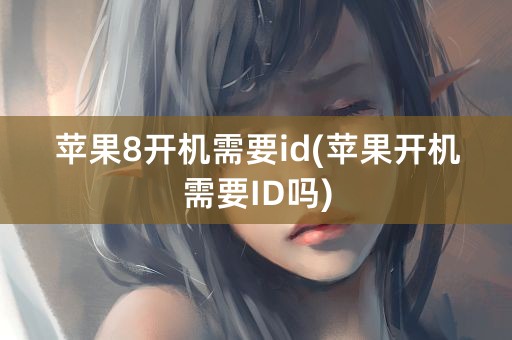 苹果8开机需要id(苹果开机需要ID吗)