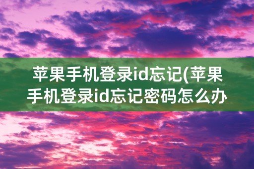 苹果手机登录id忘记(苹果手机登录id忘记密码怎么办)