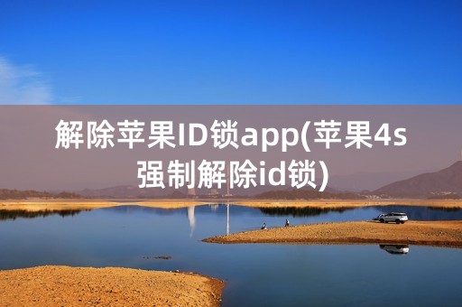 解除苹果ID锁app(苹果4s强制解除id锁)