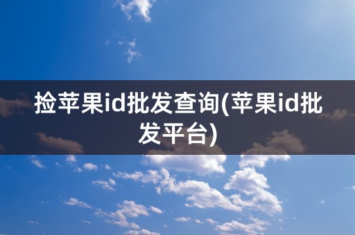 捡苹果id批发查询(苹果id批发平台)