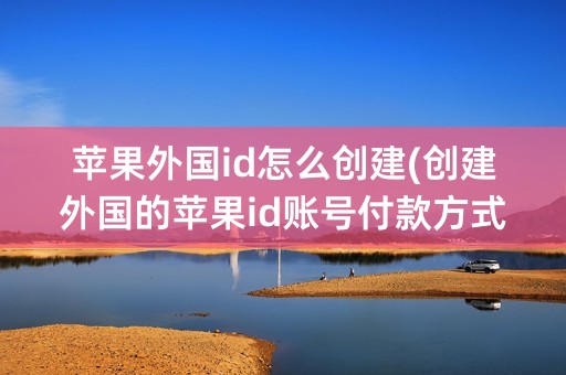 苹果外国id怎么创建(创建外国的苹果id账号付款方式)