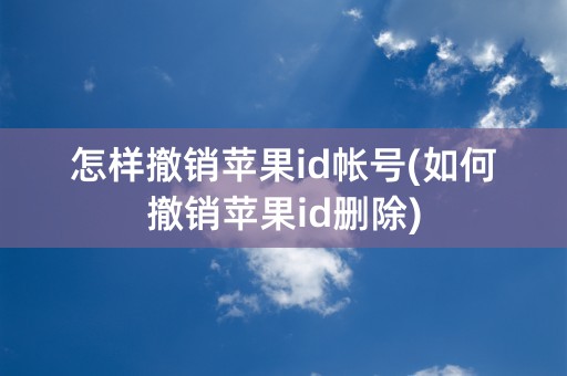 怎样撤销苹果id帐号(如何撤销苹果id删除)