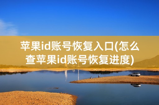 苹果id账号恢复入口(怎么查苹果id账号恢复进度)