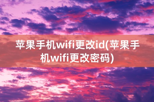 苹果手机wifi更改id(苹果手机wifi更改密码)