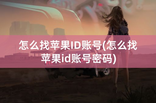 怎么找苹果ID账号(怎么找苹果id账号密码)