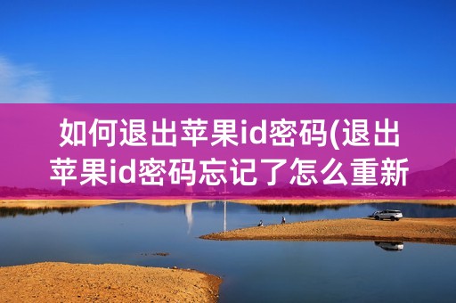 如何退出苹果id密码(退出苹果id密码忘记了怎么重新设置)