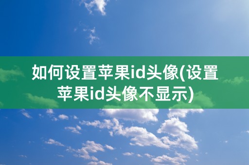 如何设置苹果id头像(设置苹果id头像不显示)