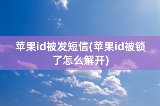 苹果id被发短信(苹果id被锁了怎么解开)