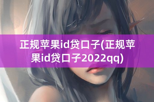 正规苹果id贷口子(正规苹果id贷口子2022qq)