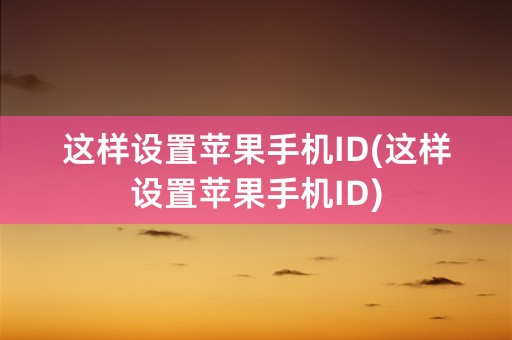 这样设置苹果手机ID(这样设置苹果手机ID)