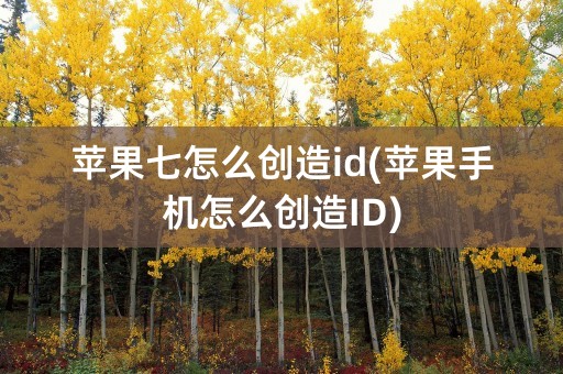 苹果七怎么创造id(苹果手机怎么创造ID)